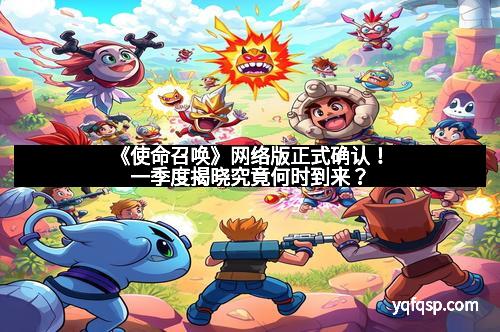 《使命召唤》网络版正式确认！一季度揭晓究竟何时到来？