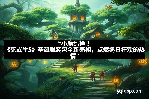 “小鹿乱撞！《死或生5》圣诞服装包全新亮相，点燃冬日狂欢的热情”